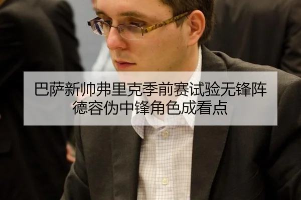巴萨新帅弗里克季前赛试验无锋阵 德容伪中锋角色成看点